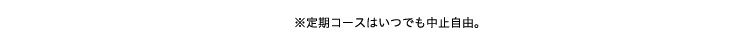 ※定期コースはいつでも中止自由