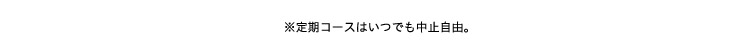 ※定期コースはいつでも中止自由。